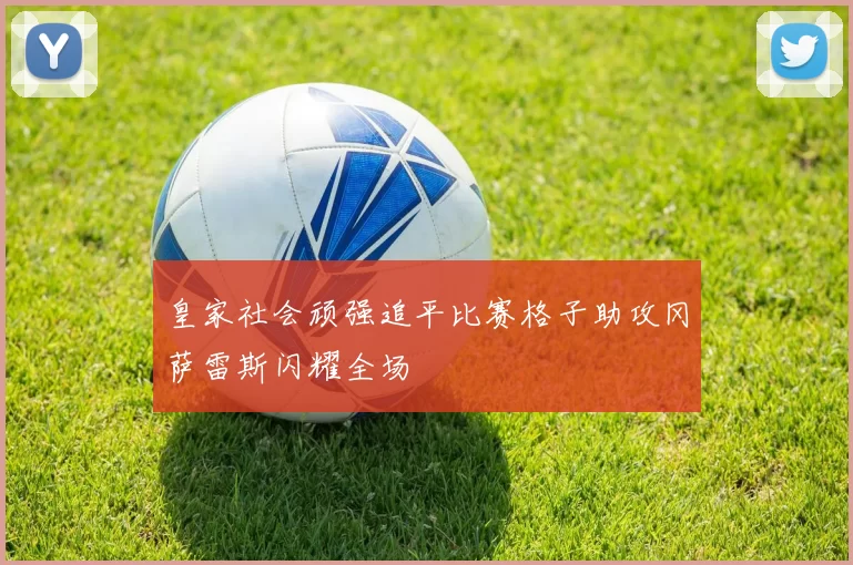 皇家社会顽强追平比赛格子助攻冈萨雷斯闪耀全场