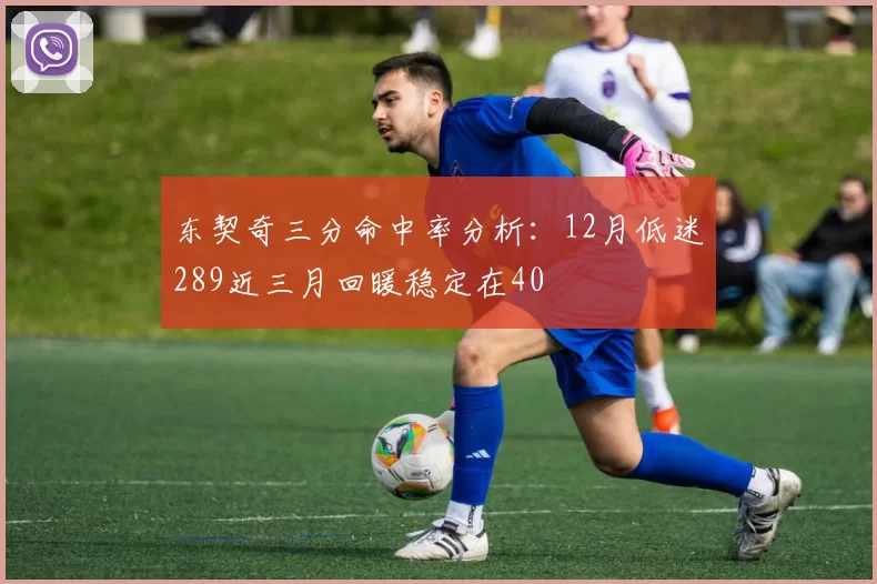 东契奇三分命中率分析：12月低迷289近三月回暖稳定在40
