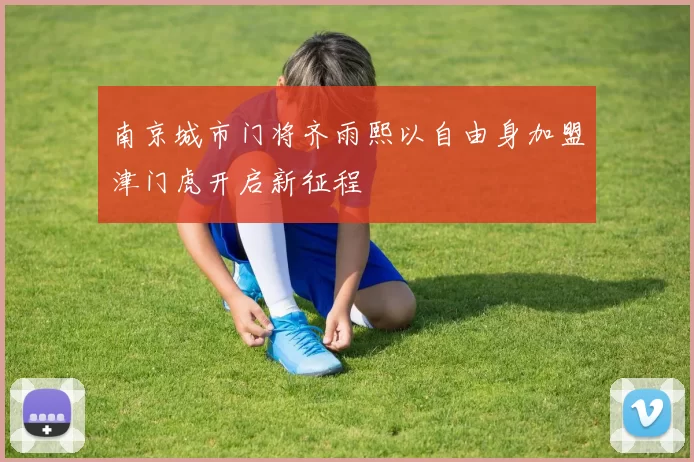 南京城市门将齐雨熙以自由身加盟津门虎开启新征程