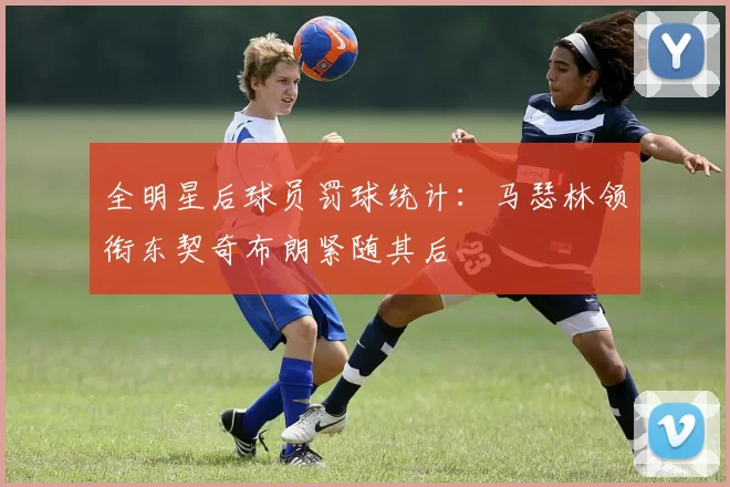 全明星后球员罚球统计：马瑟林领衔东契奇布朗紧随其后